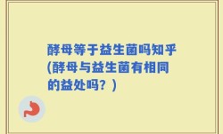 酵母等于益生菌吗知乎(酵母与益生菌有相同的益处吗？)