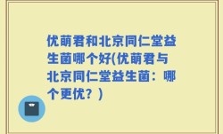 优萌君和北京同仁堂益生菌哪个好(优萌君与北京同仁堂益生菌：哪个更优？)