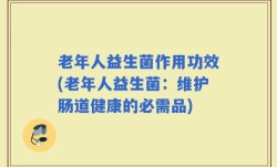 老年人益生菌作用功效(老年人益生菌：维护肠道健康的必需品)