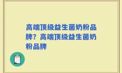 高端顶级益生菌奶粉品牌？高端顶级益生菌奶粉品牌