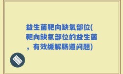 益生菌靶向缺氧部位(靶向缺氧部位的益生菌，有效缓解肠道问题)