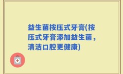 益生菌按压式牙膏(按压式牙膏添加益生菌，清洁口腔更健康)