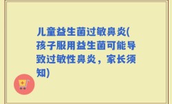 儿童益生菌过敏鼻炎(孩子服用益生菌可能导致过敏性鼻炎，家长须知)