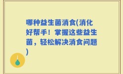 哪种益生菌消食(消化好帮手！掌握这些益生菌，轻松解决消食问题)