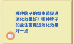 哪种牌子的益生菌促进消化效果好？哪种牌子的益生菌促进消化效果好一点