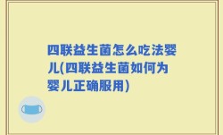 四联益生菌怎么吃法婴儿(四联益生菌如何为婴儿正确服用)