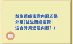 益生菌蜂蜜露内服还是外用(益生菌蜂蜜露：适合外用还是内服？)