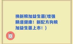 换新粮加益生菌(增强肠道健康！新配方狗粮加益生菌上市！)