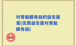 对胃黏膜有益的益生菌是(优质益生菌对胃黏膜有益)