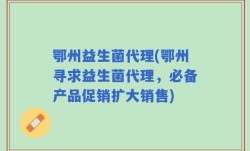 鄂州益生菌代理(鄂州寻求益生菌代理，必备产品促销扩大销售)