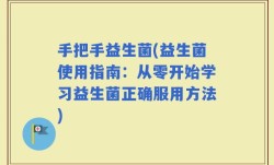 手把手益生菌(益生菌使用指南：从零开始学习益生菌正确服用方法)