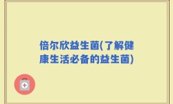 倍尔欣益生菌(了解健康生活必备的益生菌)