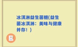 冰淇淋益生菌糖(益生菌冰淇淋：美味与健康并存！)