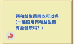 钙和益生菌同吃可以吗(一起服用钙和益生菌有益健康吗？)