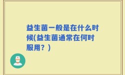 益生菌一般是在什么时候(益生菌通常在何时服用？)