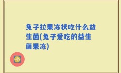 兔子拉果冻状吃什么益生菌(兔子爱吃的益生菌果冻)