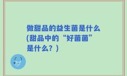 做甜品的益生菌是什么(甜品中的“好菌菌”是什么？)