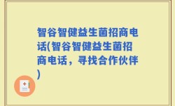 智谷智健益生菌招商电话(智谷智健益生菌招商电话，寻找合作伙伴)