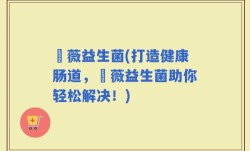 惒薇益生菌(打造健康肠道，惒薇益生菌助你轻松解决！)