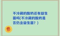 不冷藏的酸奶还有益生菌吗(不冷藏的酸奶是否仍含益生菌？)