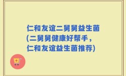 仁和友谊二舅舅益生菌(二舅舅健康好帮手，仁和友谊益生菌推荐)
