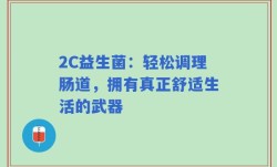 2C益生菌：轻松调理肠道，拥有真正舒适生活的武器