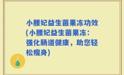 小腰妃益生菌果冻功效(小腰妃益生菌果冻：强化肠道健康，助您轻松瘦身)