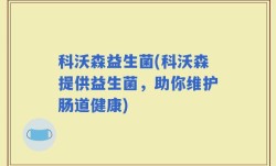 科沃森益生菌(科沃森提供益生菌，助你维护肠道健康)