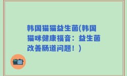 韩国猫猫益生菌(韩国猫咪健康福音：益生菌改善肠道问题！)