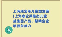 上海康宝莱儿童益生菌(上海康宝莱推出儿童益生菌产品，帮助宝宝增强免疫力