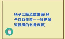 扬子江肠道益生菌(扬子江益生菌——维护肠道健康的必备选择)