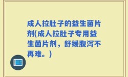 成人拉肚子的益生菌片剂(成人拉肚子专用益生菌片剂，舒缓腹泻不再难。)