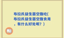 布拉氏益生菌空腹吃(布拉氏益生菌空腹食用，有什么好处呢？)