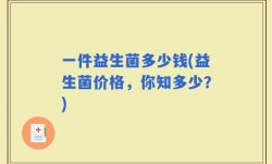 一件益生菌多少钱(益生菌价格，你知多少？)
