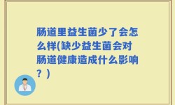 肠道里益生菌少了会怎么样(缺少益生菌会对肠道健康造成什么影响？)