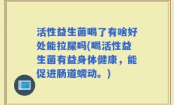 活性益生菌喝了有啥好处能拉屎吗(喝活性益生菌有益身体健康，能促进肠道蠕动。)