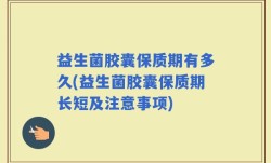益生菌胶囊保质期有多久(益生菌胶囊保质期长短及注意事项)