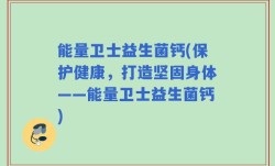 能量卫士益生菌钙(保护健康，打造坚固身体——能量卫士益生菌钙)