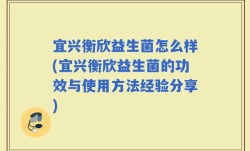 宜兴衡欣益生菌怎么样(宜兴衡欣益生菌的功效与使用方法经验分享)