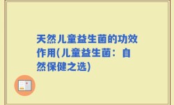 天然儿童益生菌的功效作用(儿童益生菌：自然保健之选)