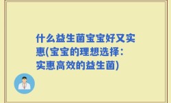 什么益生菌宝宝好又实惠(宝宝的理想选择：实惠高效的益生菌)