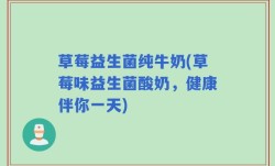 草莓益生菌纯牛奶(草莓味益生菌酸奶，健康伴你一天)