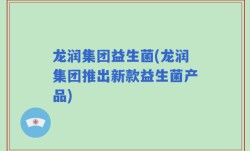 龙润集团益生菌(龙润集团推出新款益生菌产品)