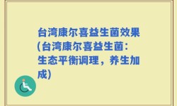 台湾康尔喜益生菌效果(台湾康尔喜益生菌：生态平衡调理，养生加成)