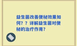 益生菌改善便秘效果如何？？详解益生菌对便秘的治疗作用？