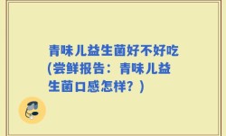 青味儿益生菌好不好吃(尝鲜报告：青味儿益生菌口感怎样？)