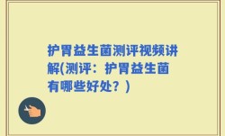 护胃益生菌测评视频讲解(测评：护胃益生菌有哪些好处？)