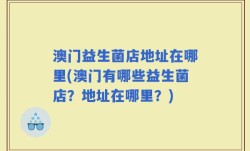 澳门益生菌店地址在哪里(澳门有哪些益生菌店？地址在哪里？)