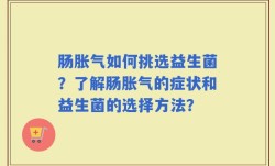 肠胀气如何挑选益生菌？了解肠胀气的症状和益生菌的选择方法？