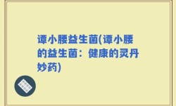 谭小腰益生菌(谭小腰的益生菌：健康的灵丹妙药)